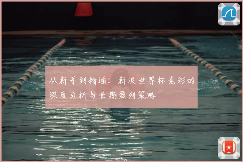 从新手到精通：新浪世界杯竞彩的深度分析与长期盈利策略
