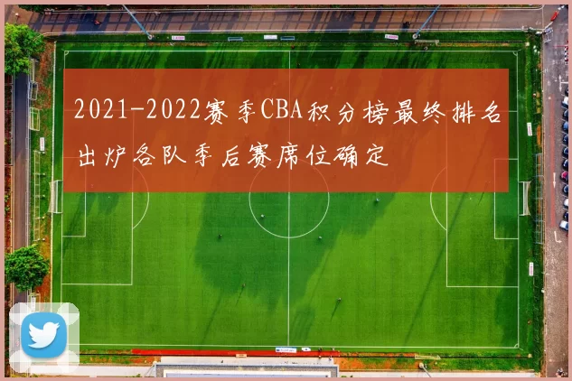 2021-2022赛季CBA积分榜最终排名出炉各队季后赛席位确定