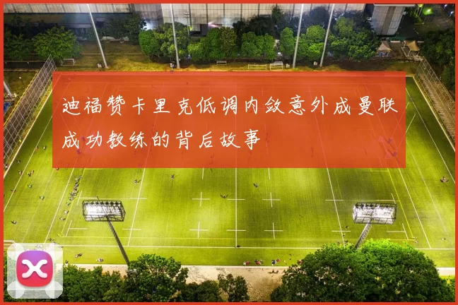 迪福赞卡里克低调内敛意外成曼联成功教练的背后故事