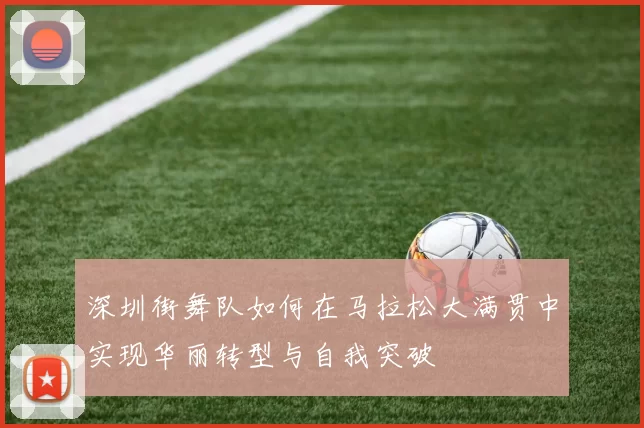深圳街舞队如何在马拉松大满贯中实现华丽转型与自我突破
