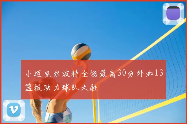 小迈克尔波特全场最高30分外加13篮板助力球队大胜