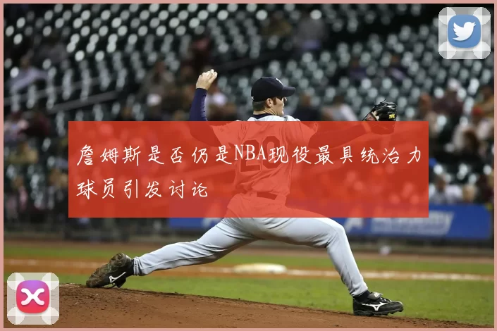 詹姆斯是否仍是NBA现役最具统治力球员引发讨论
