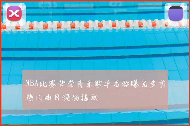 NBA比赛背景音乐歌单名称曝光多首热门曲目现场播放