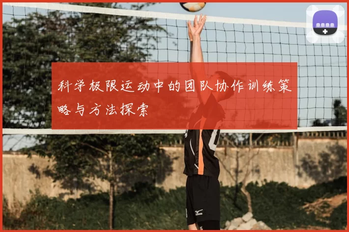 科学极限运动中的团队协作训练策略与方法探索