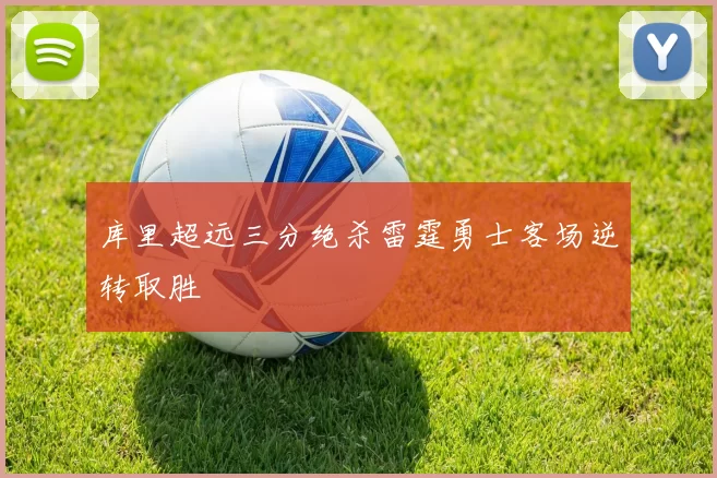 库里超远三分绝杀雷霆勇士客场逆转取胜