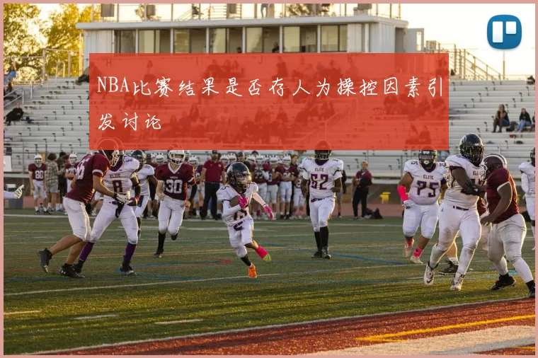 NBA比赛结果是否存人为操控因素引发讨论