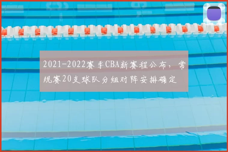 2021-2022赛季CBA新赛程公布，常规赛20支球队分组对阵安排确定