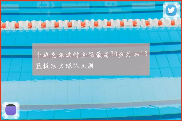 小迈克尔波特全场最高30分外加13篮板助力球队大胜