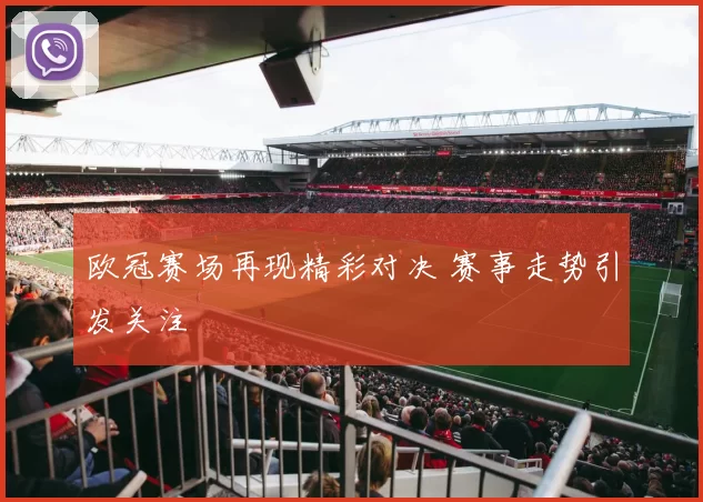 欧冠赛场再现精彩对决 赛事走势引发关注