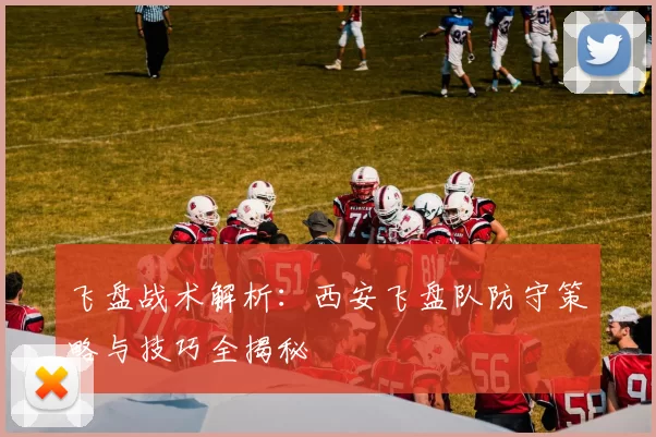 飞盘战术解析:西安飞盘队防守策略与技巧全揭秘