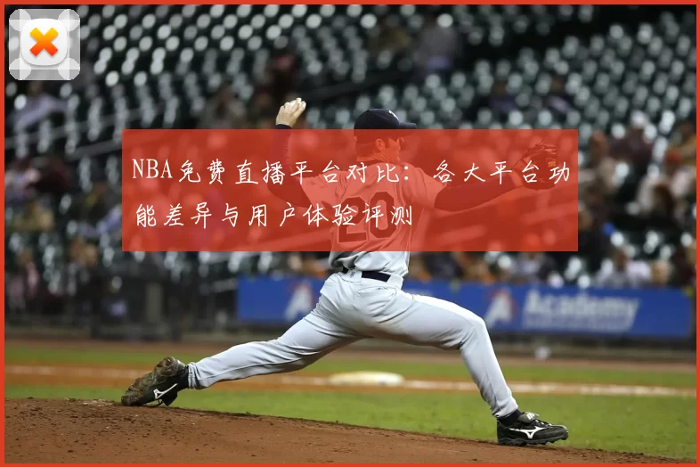 NBA免费直播平台对比：各大平台功能差异与用户体验评测