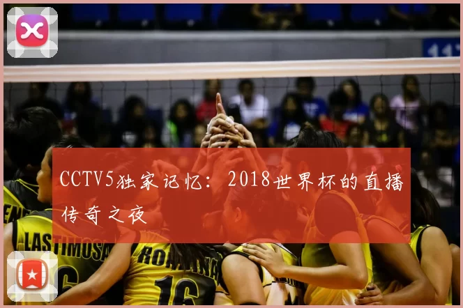 CCTV5独家记忆：2018世界杯的直播传奇之夜