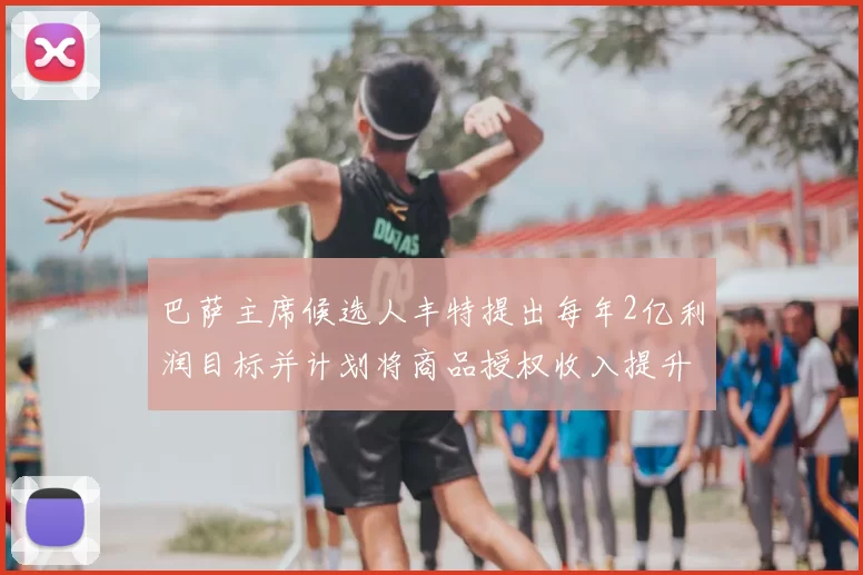 巴萨主席候选人丰特提出每年2亿利润目标并计划将商品授权收入提升至4亿