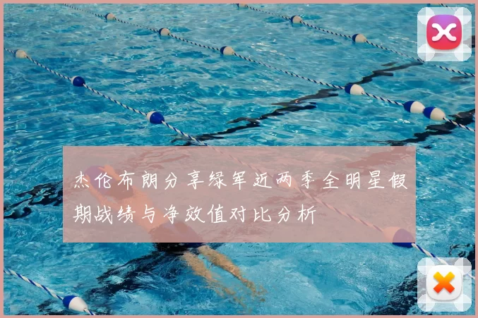 杰伦布朗分享绿军近两季全明星假期战绩与净效值对比分析