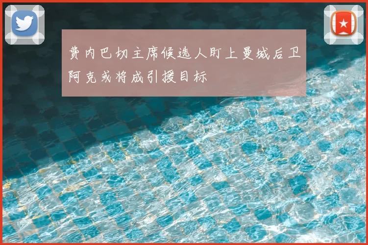费内巴切主席候选人盯上曼城后卫阿克或将成引援目标