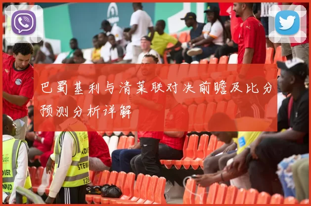 巴蜀基利与清莱联对决前瞻及比分预测分析详解