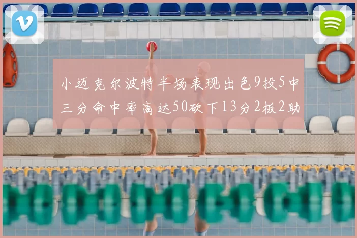 小迈克尔波特半场表现出色9投5中三分命中率高达50砍下13分2板2助2断