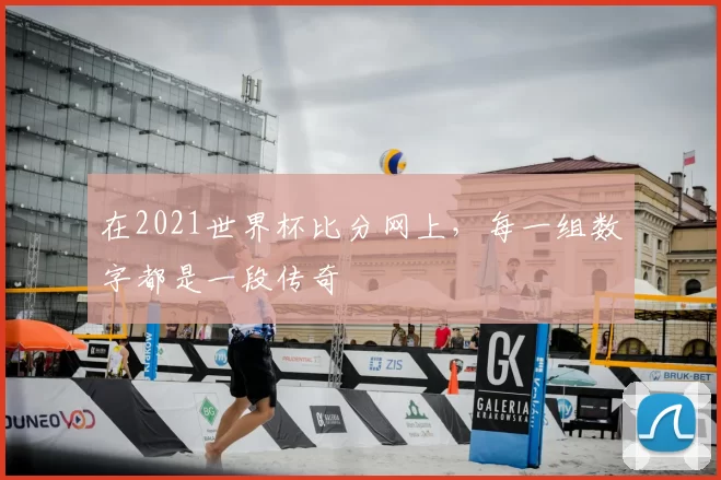 在2021世界杯比分网上，每一组数字都是一段传奇