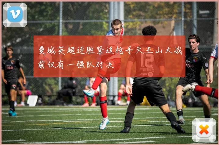 曼城英超连胜紧追枪手天王山大战前仅有一强队对决