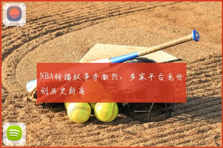 NBA转播权争夺激烈,多家平台竞价创历史新高