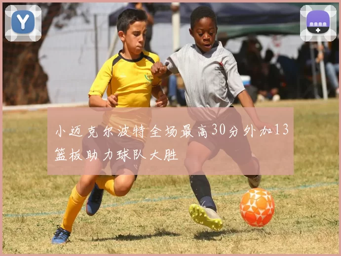 小迈克尔波特全场最高30分外加13篮板助力球队大胜