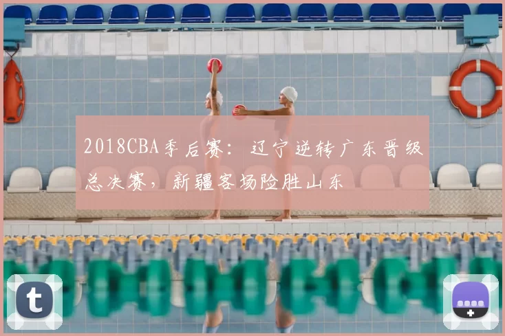 2018CBA季后赛：辽宁逆转广东晋级总决赛，新疆客场险胜山东