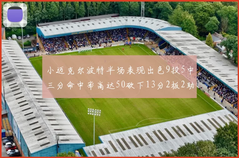 小迈克尔波特半场表现出色9投5中三分命中率高达50砍下13分2板2助2断