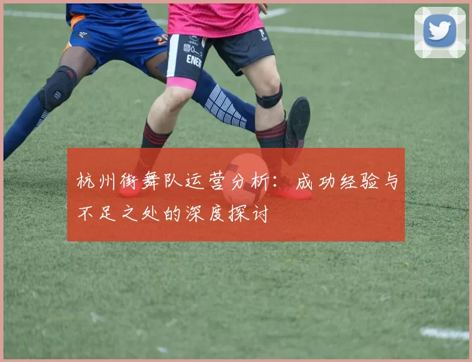杭州街舞队运营分析：成功经验与不足之处的深度探讨