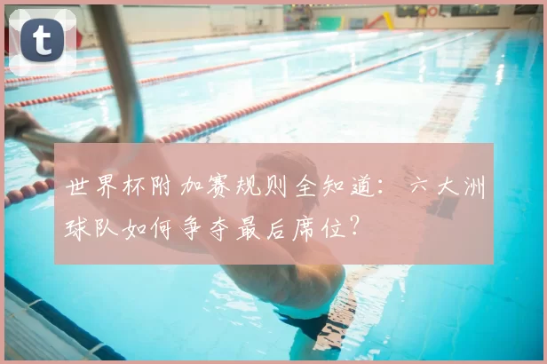 世界杯附加赛规则全知道：六大洲球队如何争夺最后席位？