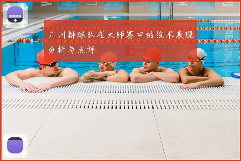 广州排球队在大师赛中的技术表现分析与点评