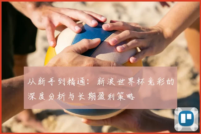 从新手到精通：新浪世界杯竞彩的深度分析与长期盈利策略