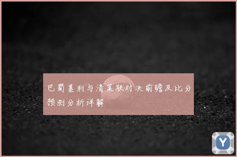 巴蜀基利与清莱联对决前瞻及比分预测分析详解